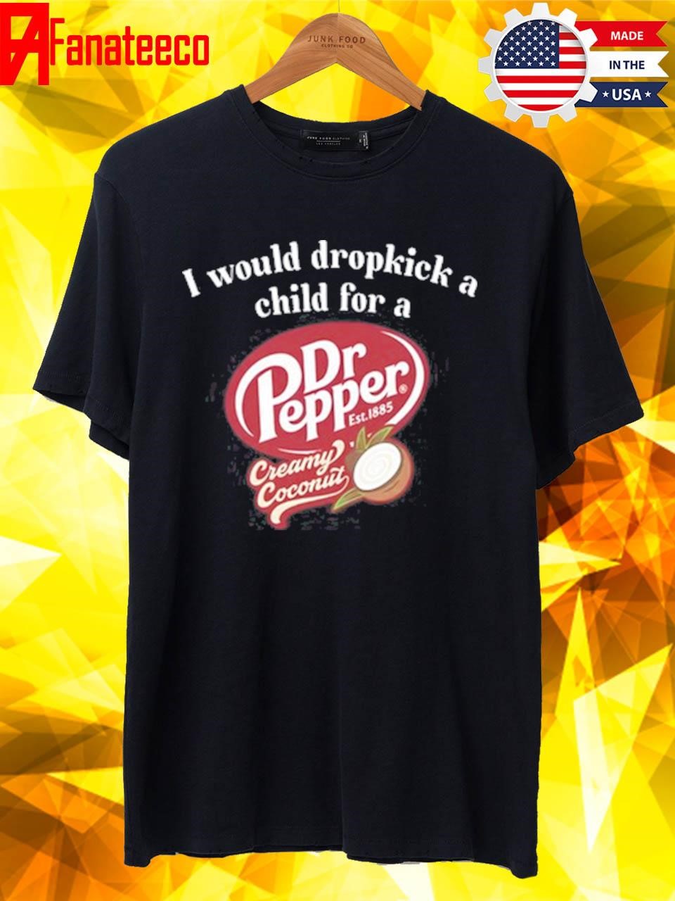 I Would Dropkick A Child For A Dr Pepper Creamy Coconut Shirt