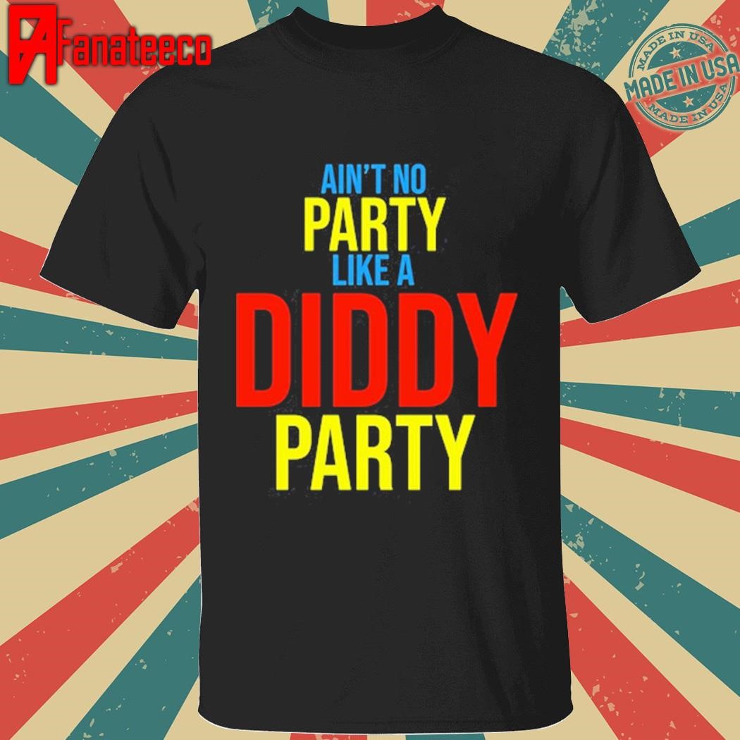 Ain't No Party Like A Diddy Party Tee Shirt