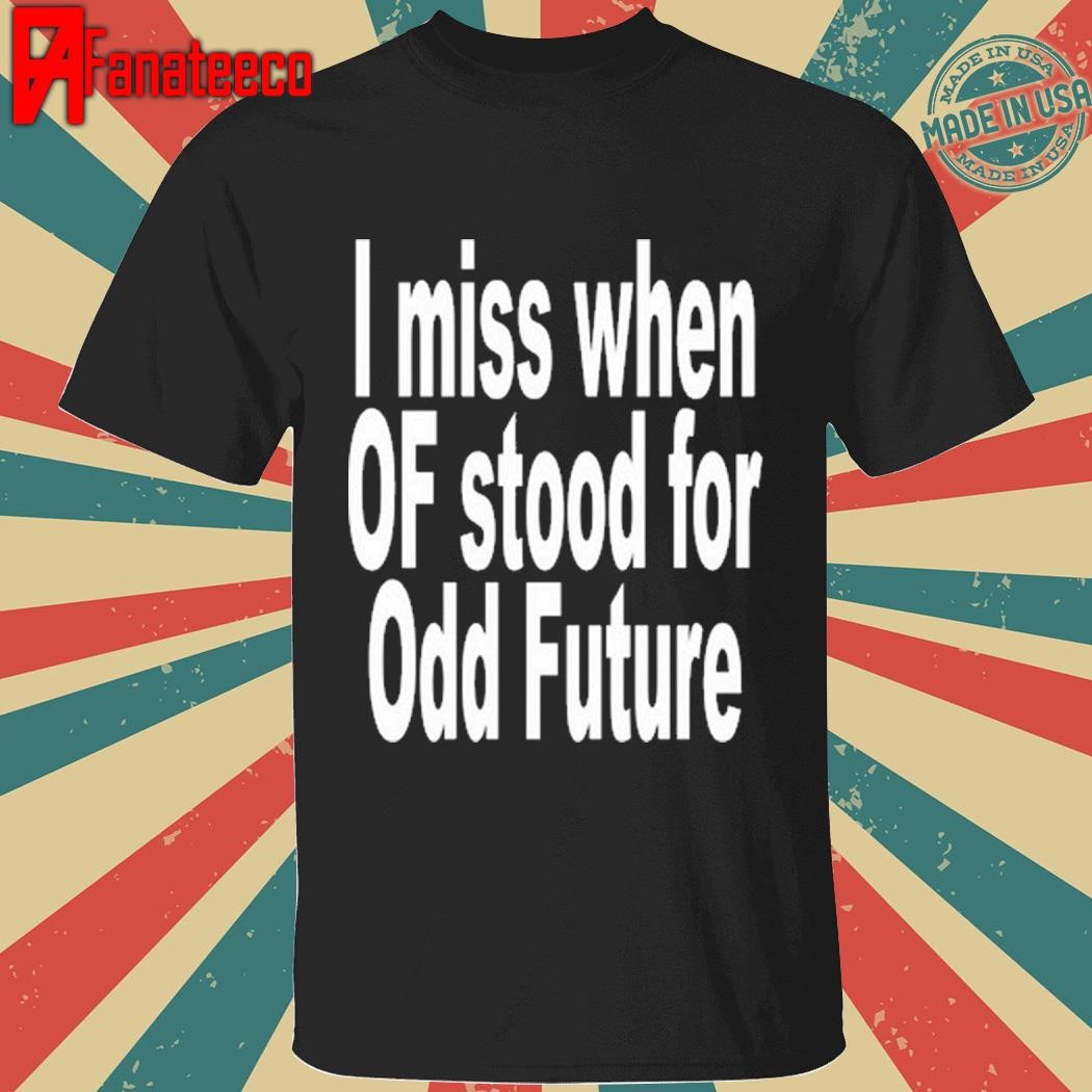 Best I Miss When Of Stood For Odd Future 2024 Shirt