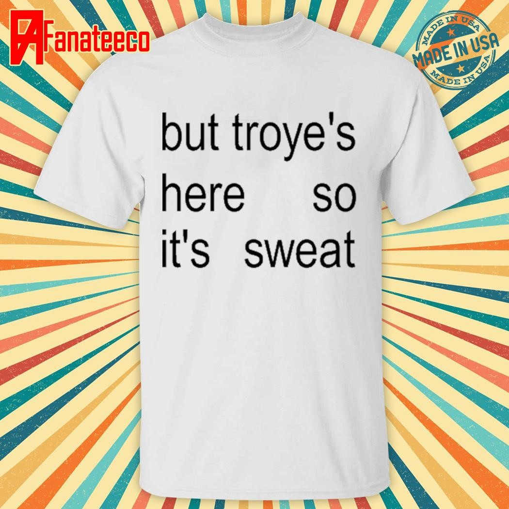 But Troye's Here So It's Sweat shirt