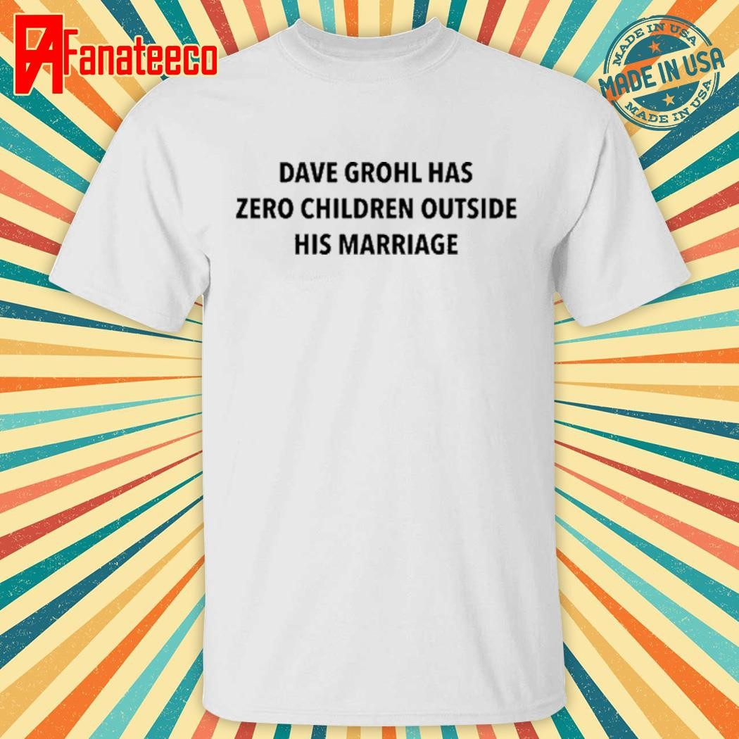 Dave Grohl Has Zero Children Outside His Marriage T Shirt