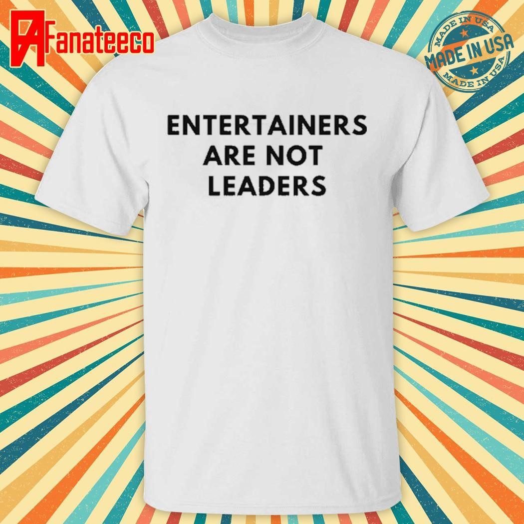 Entertainers Are Not Leaders Shirt