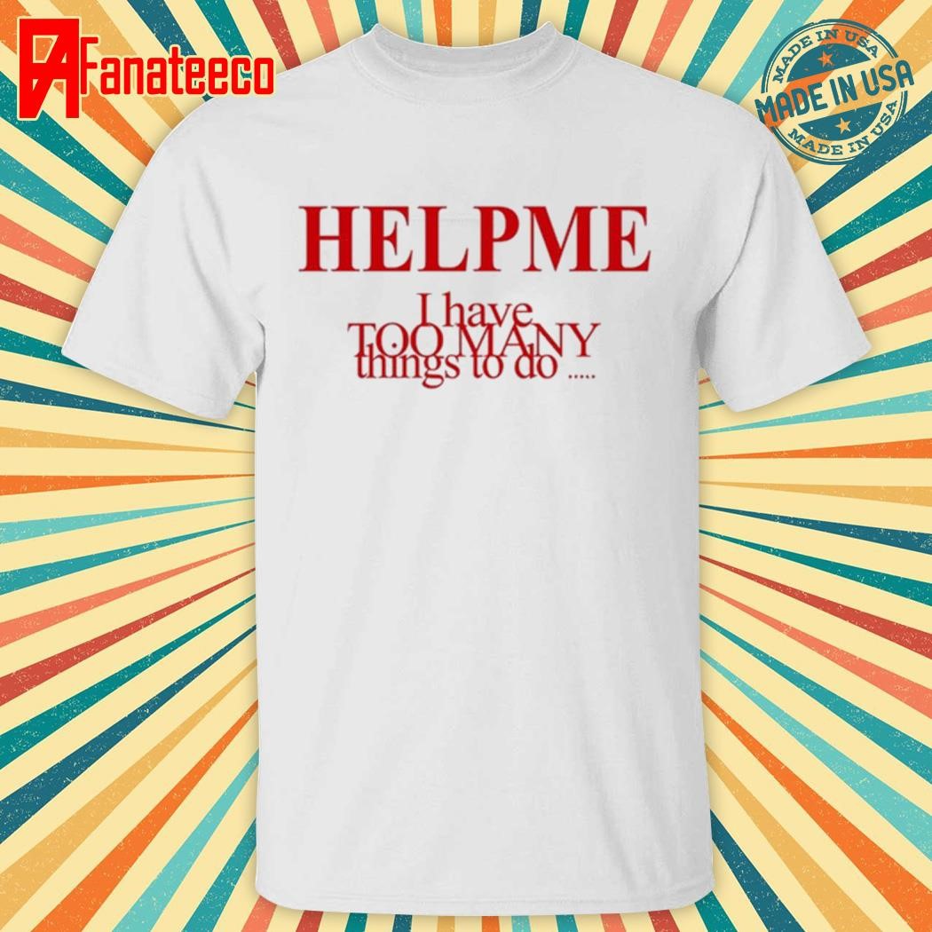 Help Me I Have Too Many Things To Do Shirt