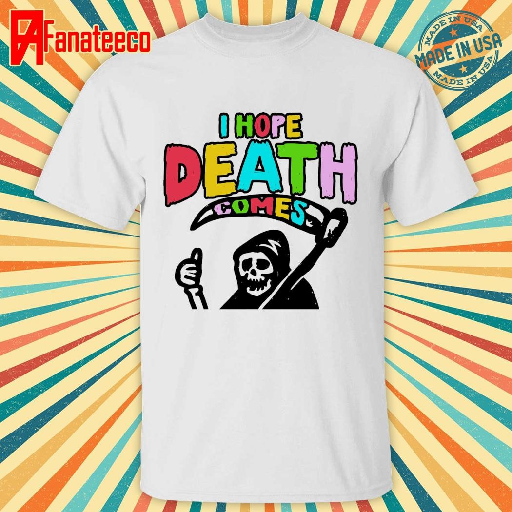 I hope death comes as quickly as I do shirt