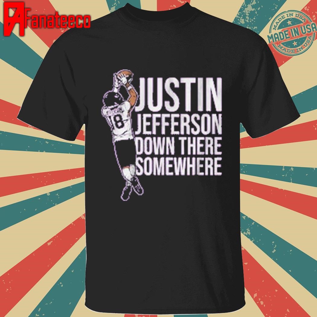 Justin Jefferson down there somewhere shirt