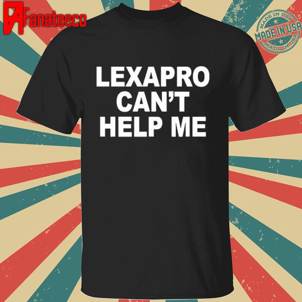 Lexapro Can't Help Me shirt