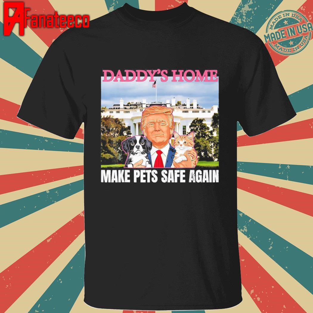 Make Pets Safe Again Vote Trump 2024 Trump Daddy's Home shirt