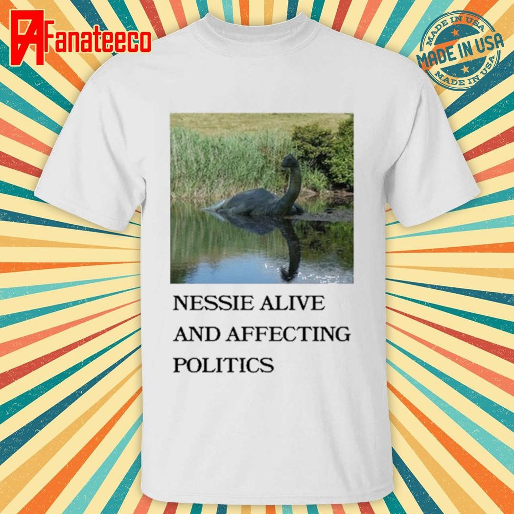 Nessie Alive And Affecting Politics Shirt