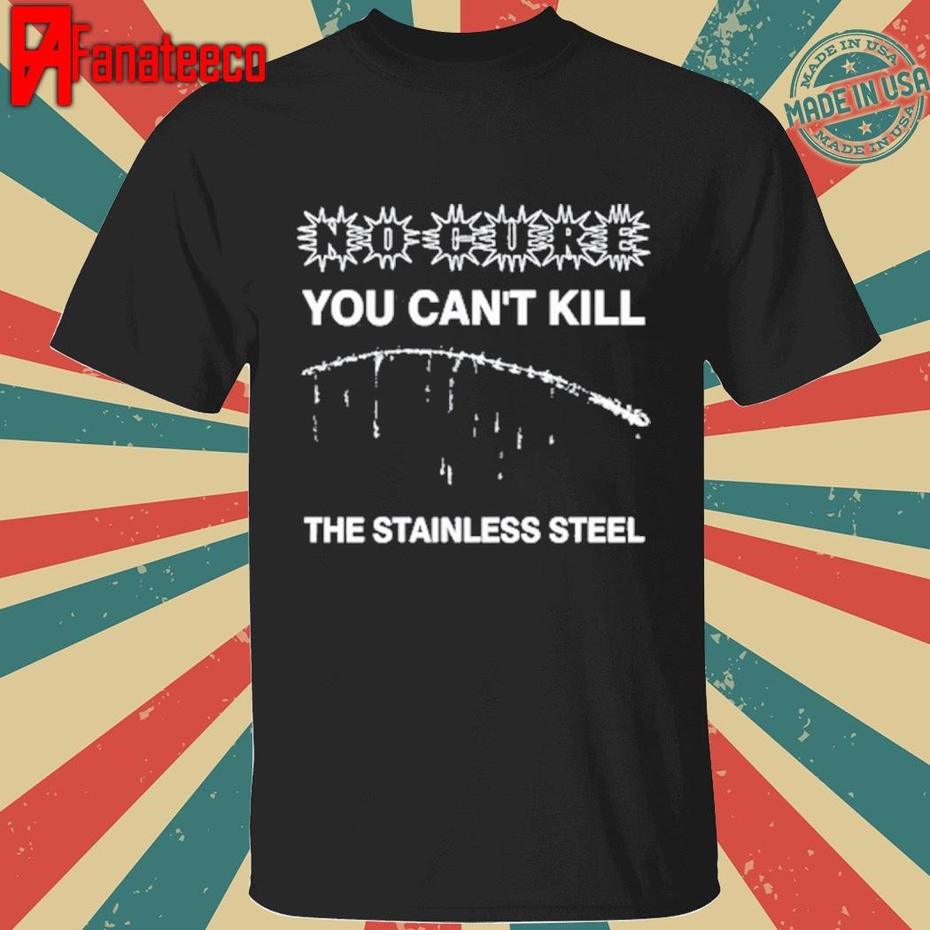 No Cure You Can't Kill The Stainless Steel Shirt