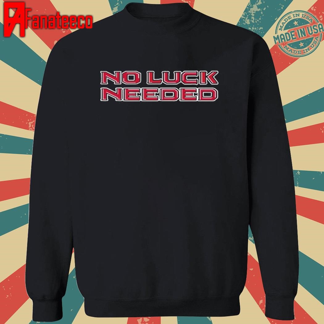 No Luck Needed Shirt, hoodie, sweater, long sleeve and tank top