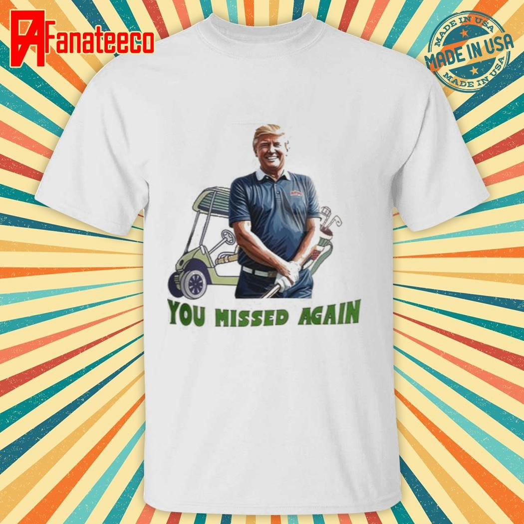 Trump Golf You Missed Again Shirt