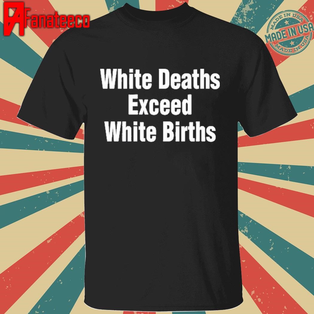 White Deaths Exceed White Births Shirt