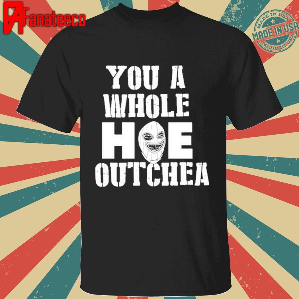 You A Whole Hoe Outchea T Shirt