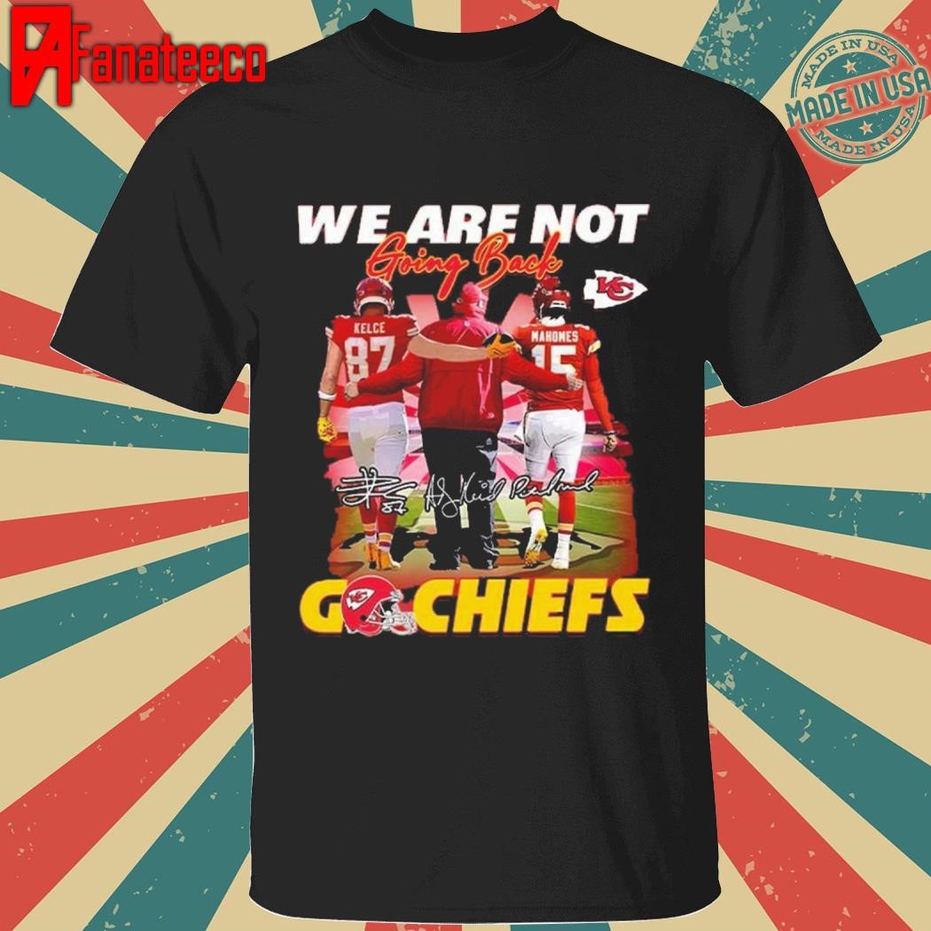 Andy Reid Kelce Mahomes We Are Not Going Back To Chiefs signatures Shirt