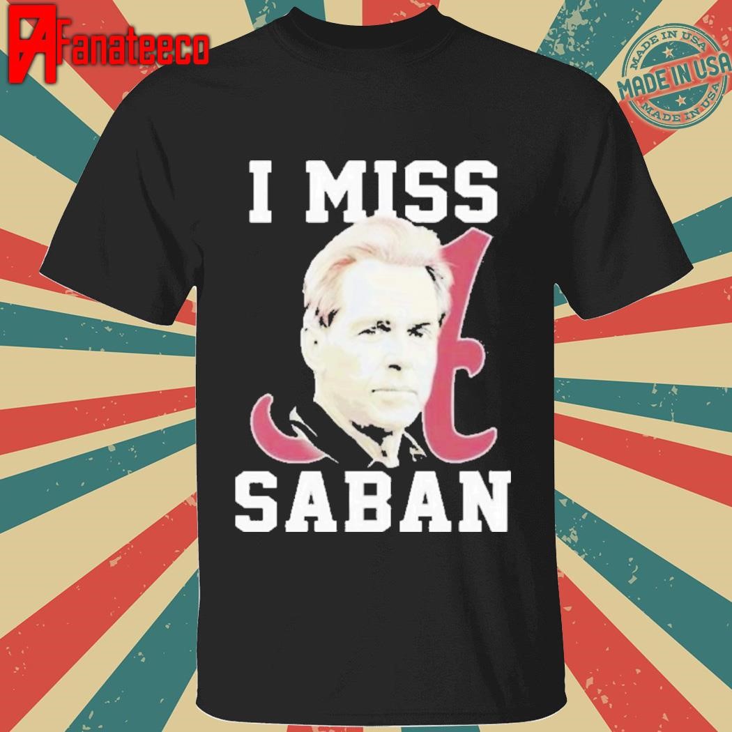 Awesome Alabama Crimson Tide I Miss Saban Shirt