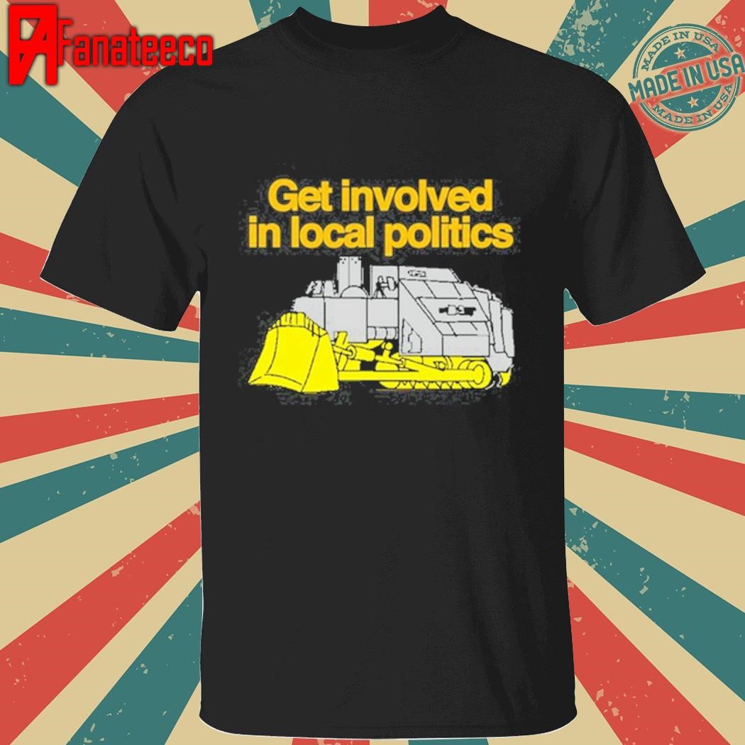 Awesome Get Involved In Local Politics T-Shirt