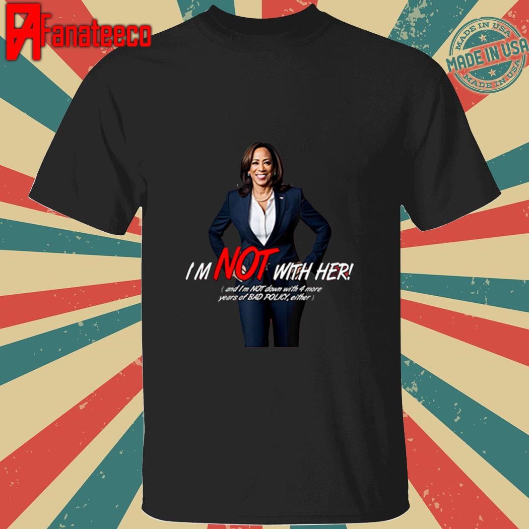 Awesome Kamala Harris I’m Not With Her And I’m Not Down With 4 More Years Of Bad Policy Either Shirt