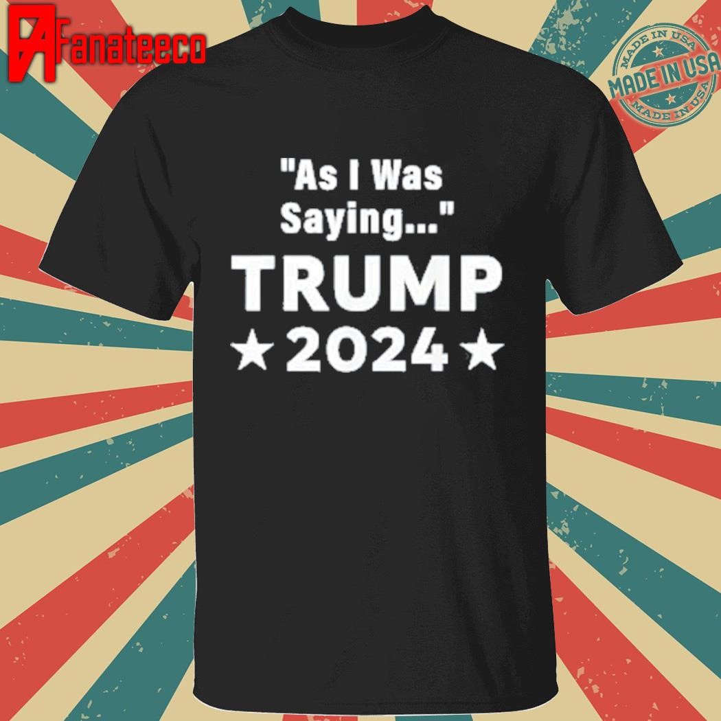 Best As I Was Saying Trump 2024 Shirt