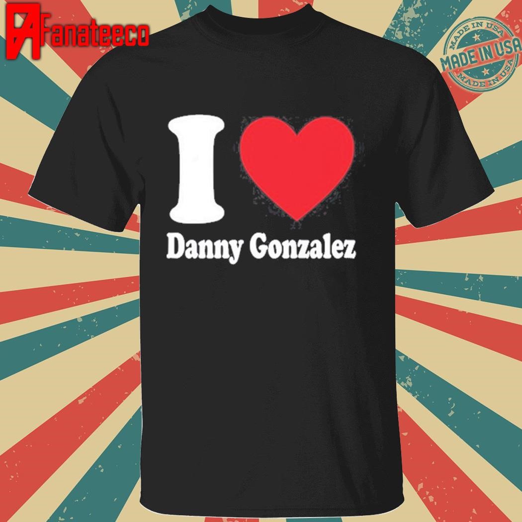 Dannygonzalez I Love Danny Gonzalez Tee shirt