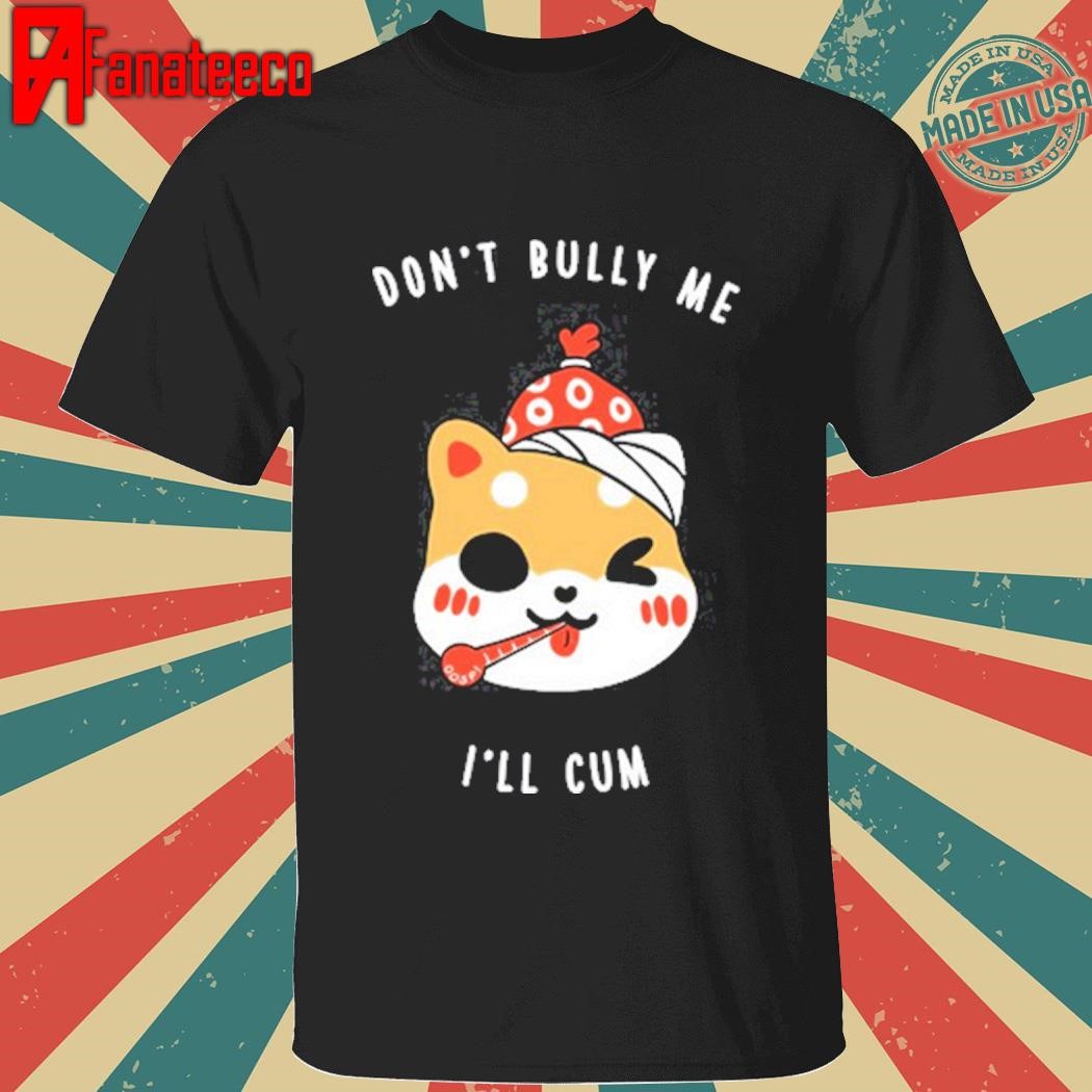 Don't Bully Me I'll Cum Oosp Studio Shirt