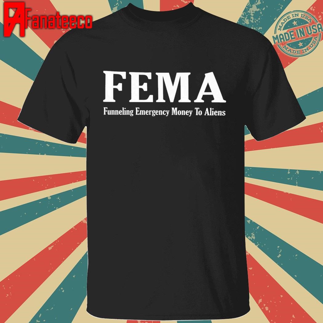 FEMA Funneling Emergency Money To Aliens Shirt