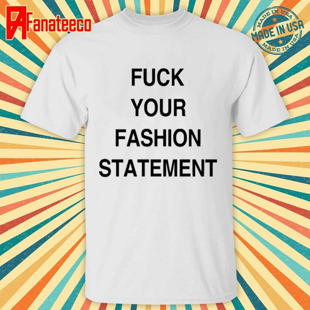 Fuck Your Fashion Statement Shirt