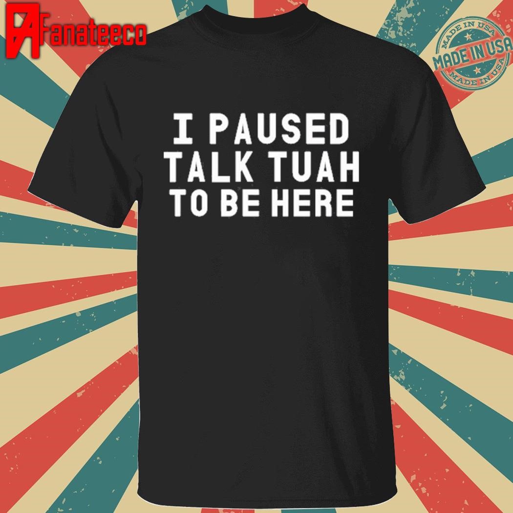 Funny I Paused Talk Tuah To Be Here Shirt