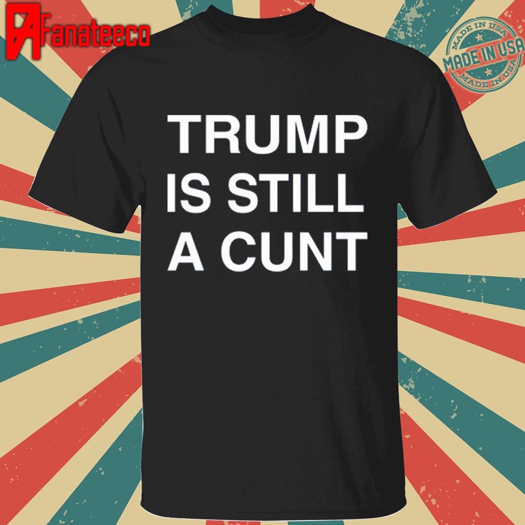 Funny Janey Godley Trump Is Still A Cunt Tee shirt