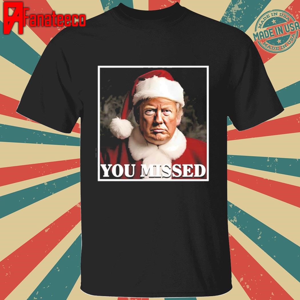 Funny Trump You Missed Christmas Shirt