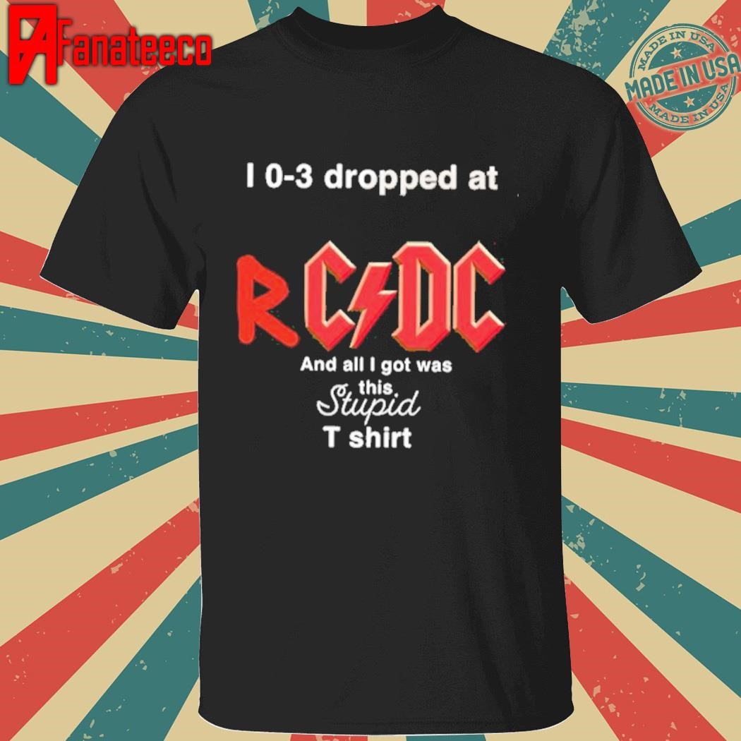 I 0 3 Dropped At Rcdc And All I Got Was This Stupid Shirt