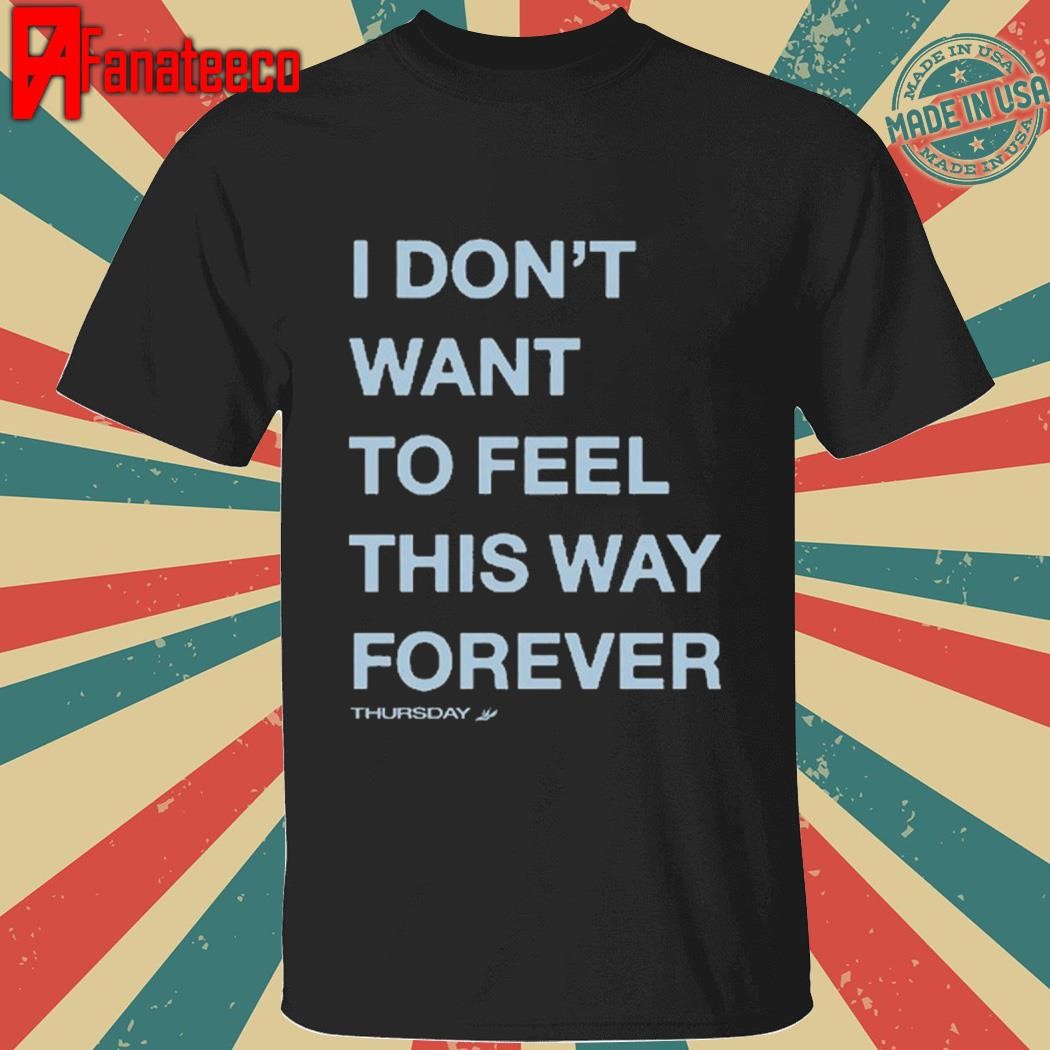 I Don't Want To Feel this Way Forever Thursday When We Were Young Festival Shirt