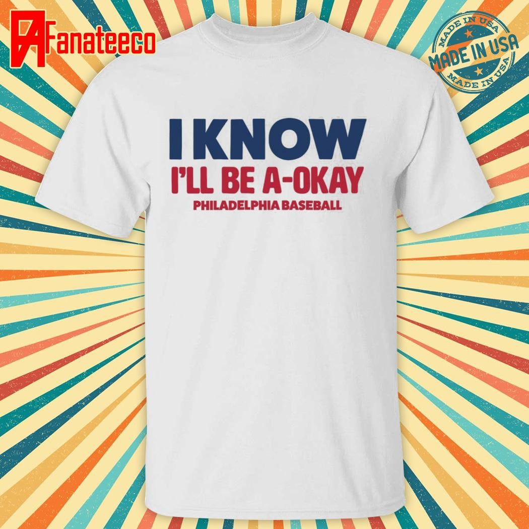 I Know I'll Be A Okay Philadelphia Baseball Shirt