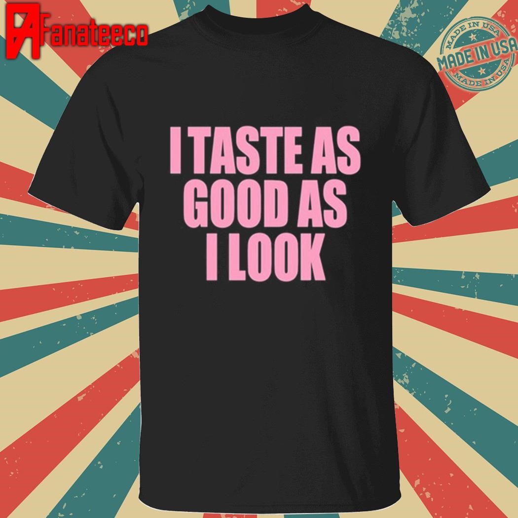 I Taste As Good As I Look Shirt