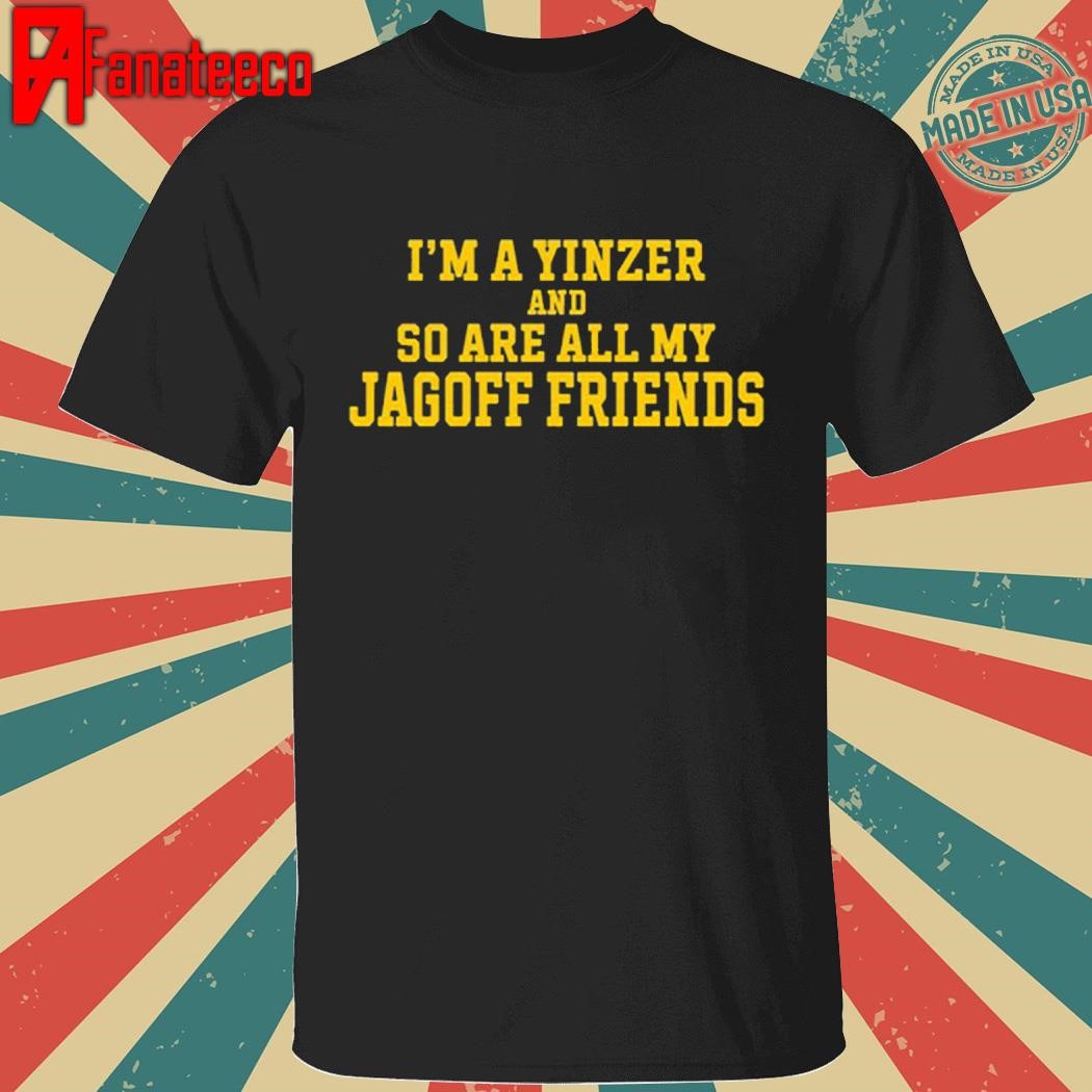 I’m A Yinzer And So Are All My Jagoff Friends Shirt