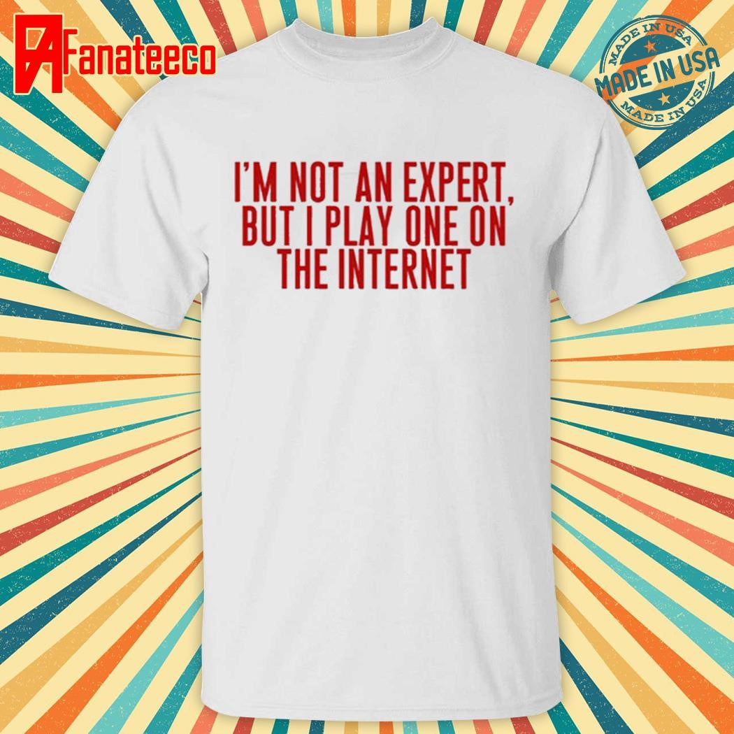 I’m Not An Expert But I Play One On The Internet Shirt