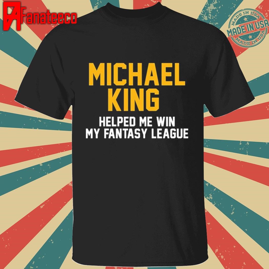 Michael King Helped Me Win My Fantasy League Shirt