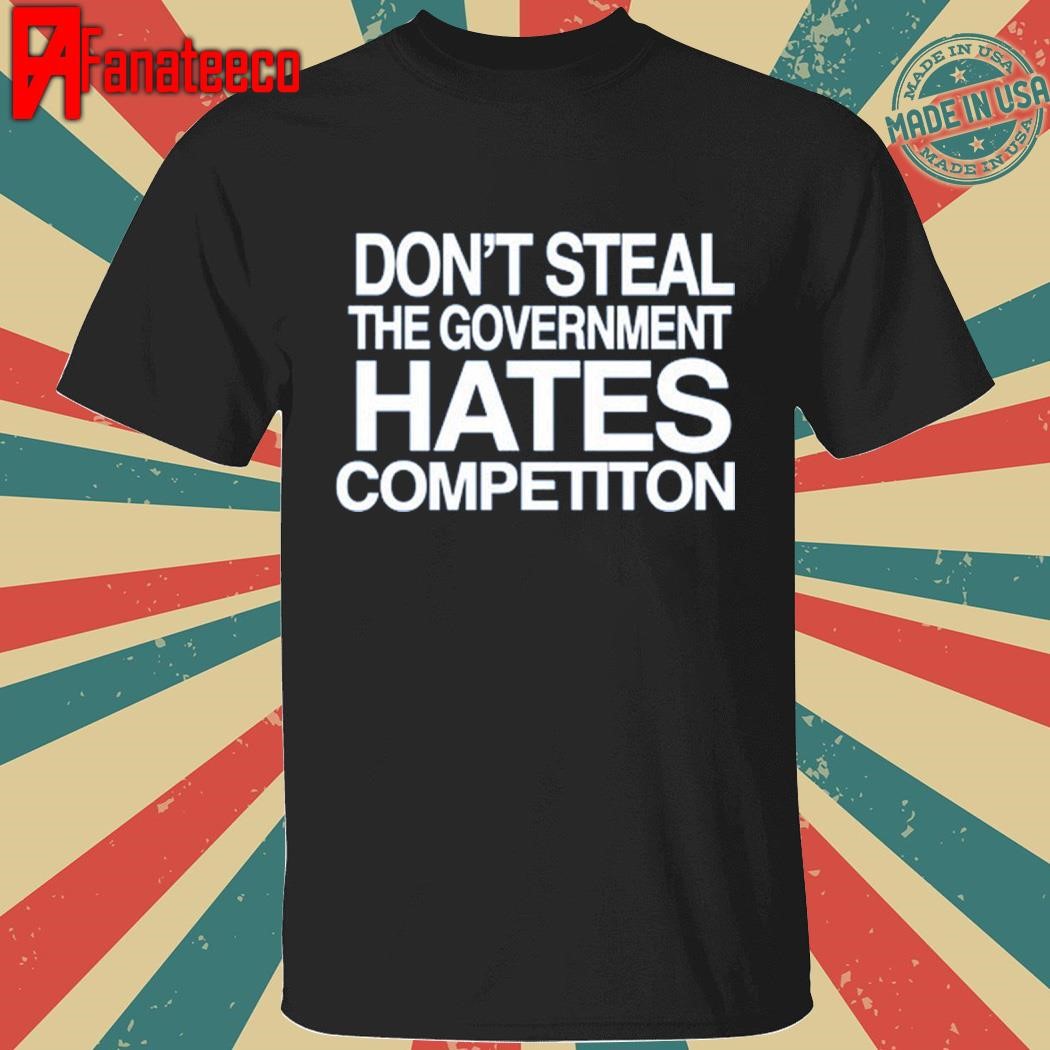 Nice Don't Steal The Government Hates Competiton Shirt