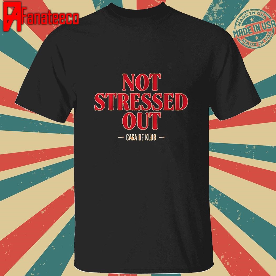 Not stressed out Casa De Klub shirt