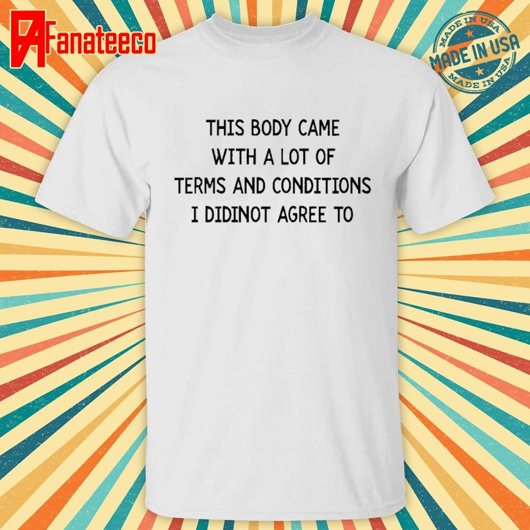 Official This Body Came With A Lot Of Terms And Conditions I Did Not Agree To shirt