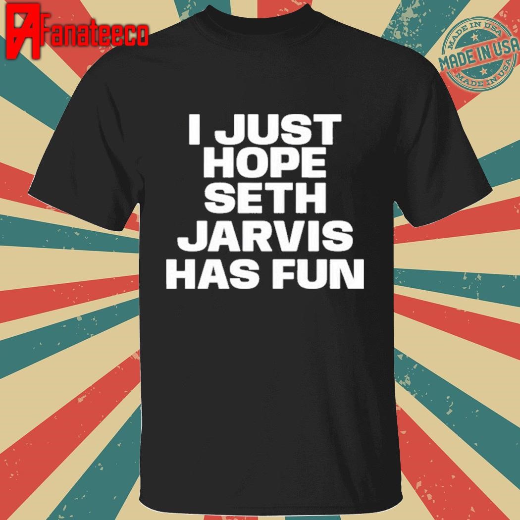 Original I Just Hope Seth Jarvis Has Fun Shirt