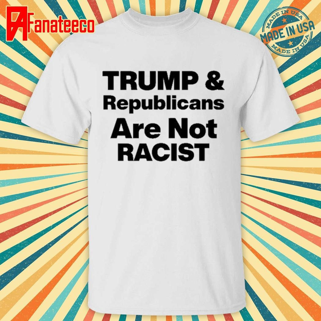 Premium Trump & Republicans Are Not Racist shirt