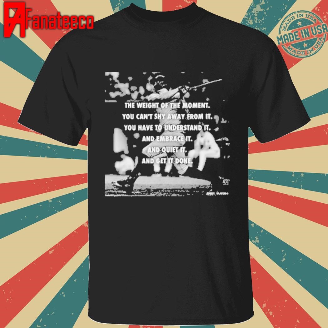 The weight of the moment shirt