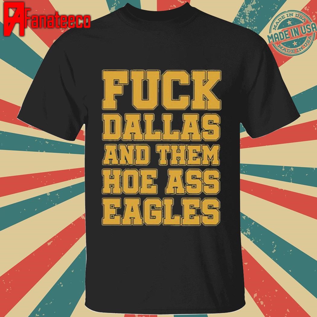 Top Fuck Dallas And Them Hoe Ass Eagles Shirt