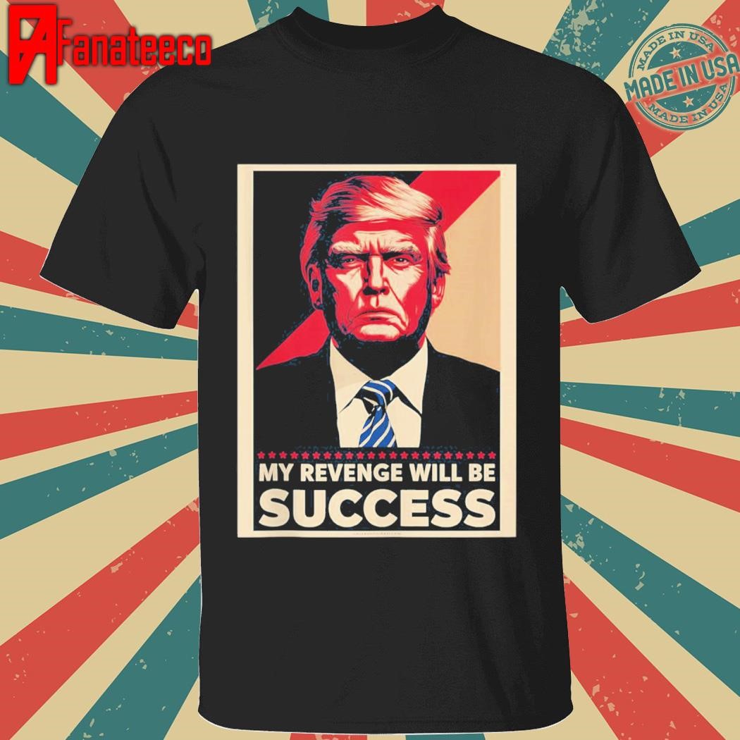 Top My Revenge Will Be Success Trump shirt