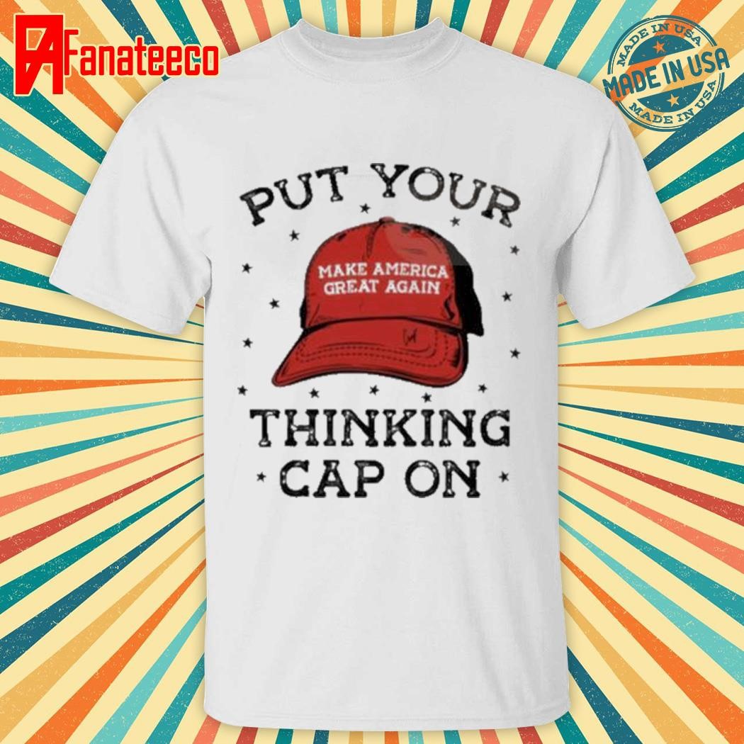 Trump Put Your Thinking Cap On Maga Shirt