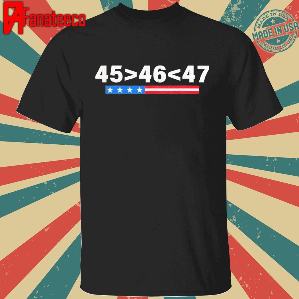 45 Is Greater Than 46 47 Is Greater Than 46 Trump Supporter shirt