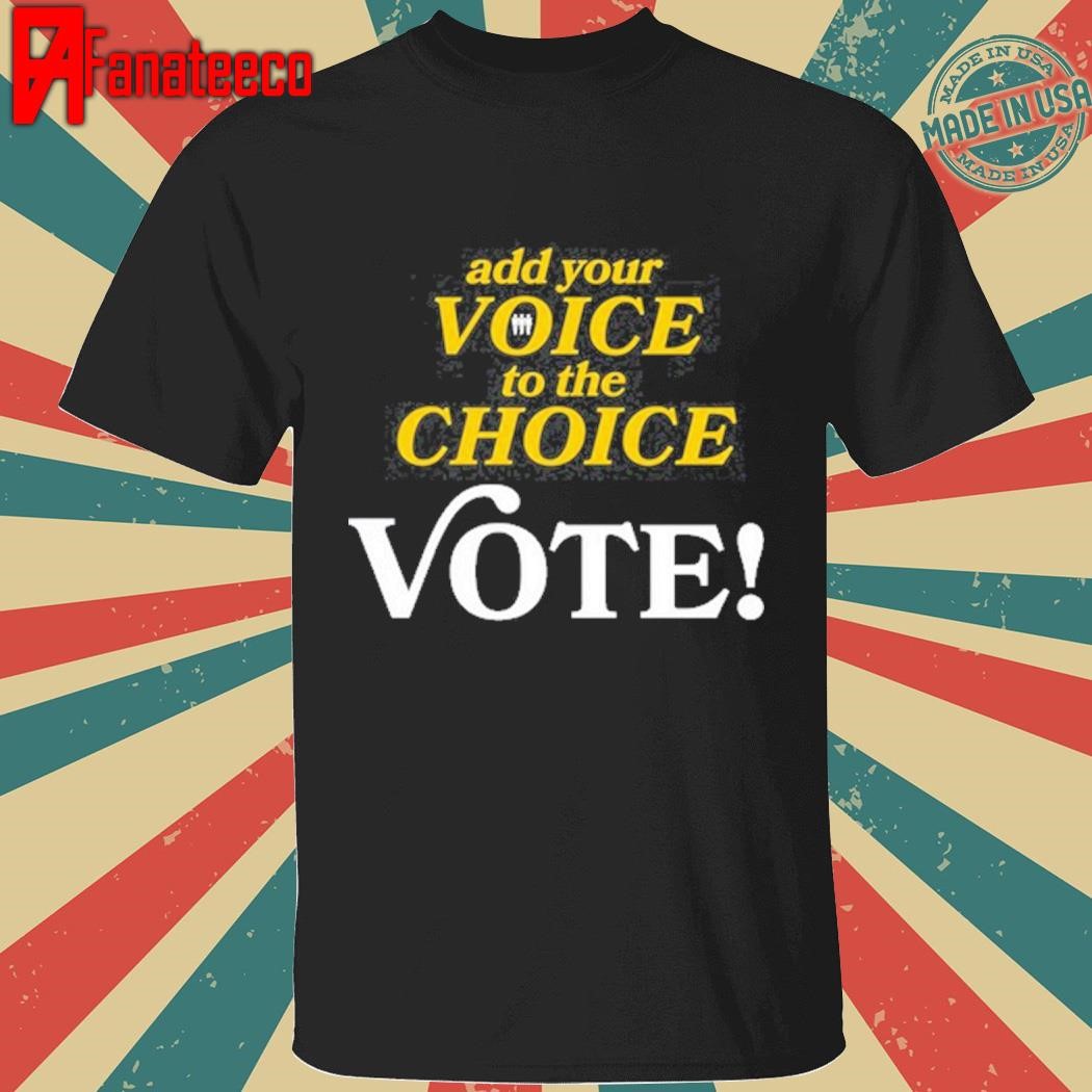 Add Your Voice To The Choice Vote Shirt