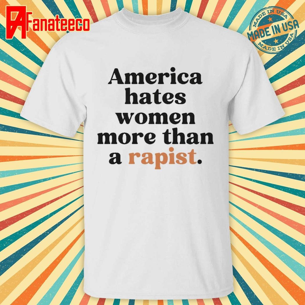 America Hates Women More Than A Rapist Shirt