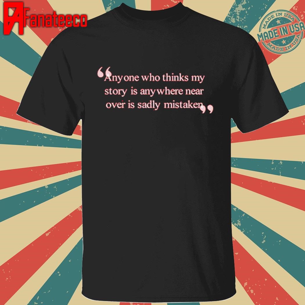 Anyone Who Thinks My Story Is Anywhere Near Over Is Sadly Mistaken Shirt