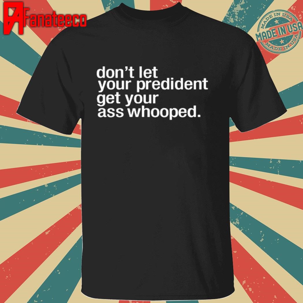 Best Don't Let Your President You Get Your Ass Whooped shirt